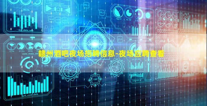 赣州酒吧夜场招聘信息-夜场应聘查看
